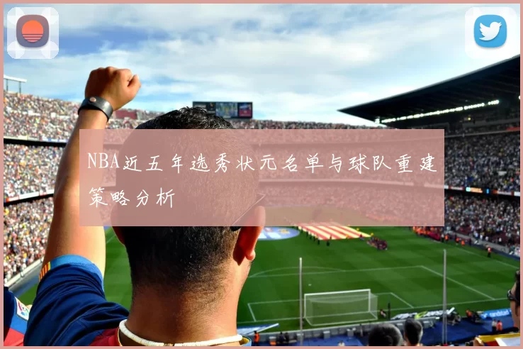 NBA近五年选秀状元名单与球队重建策略分析