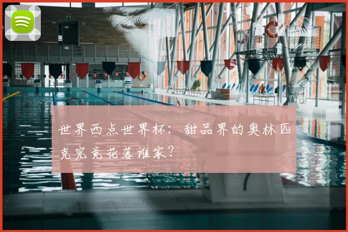 世界西点世界杯：甜品界的奥林匹克究竟花落谁家？