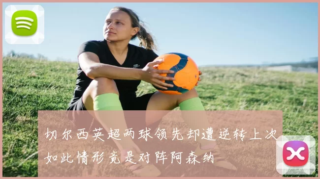 切尔西英超两球领先却遭逆转上次如此情形竟是对阵阿森纳