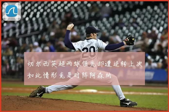切尔西英超两球领先却遭逆转上次如此情形竟是对阵阿森纳