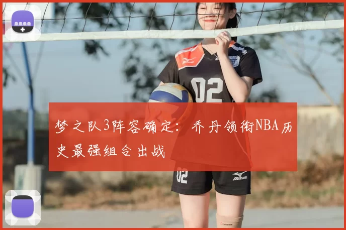 梦之队3阵容确定:乔丹领衔NBA历史最强组合出战