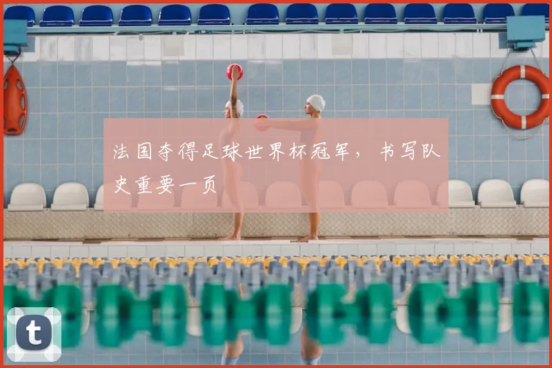 法国夺得足球世界杯冠军,书写队史重要一页