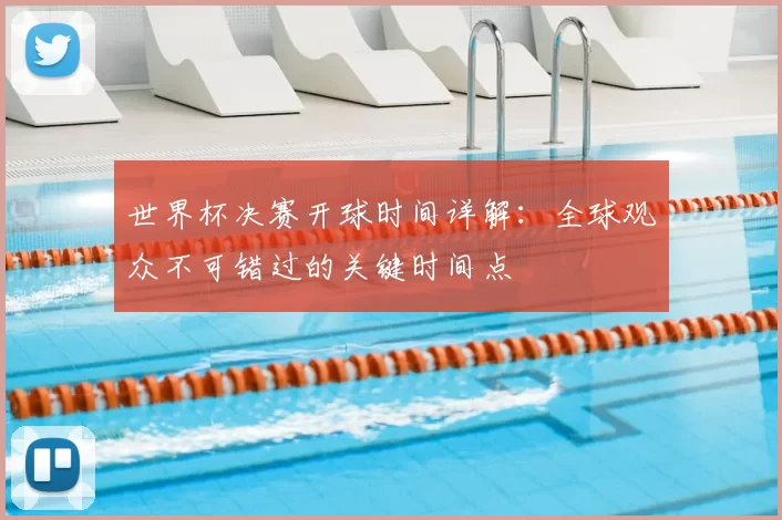 世界杯决赛开球时间详解：全球观众不可错过的关键时间点