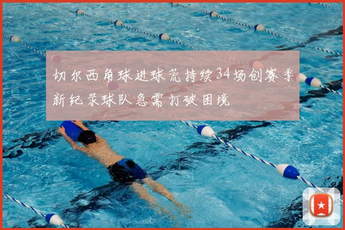 切尔西角球进球荒持续34场创赛季新纪录球队急需打破困境
