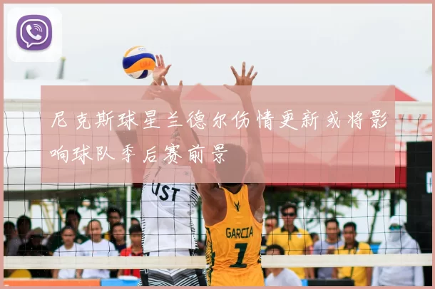尼克斯球星兰德尔伤情更新或将影响球队季后赛前景