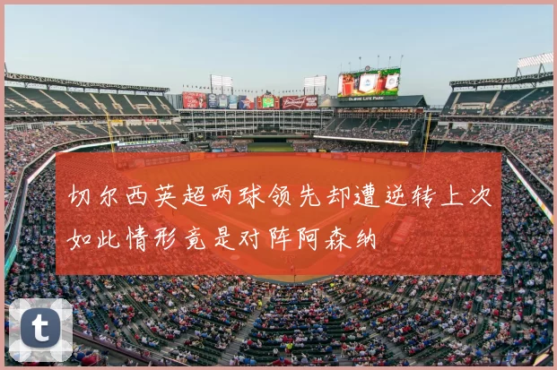 切尔西英超两球领先却遭逆转上次如此情形竟是对阵阿森纳