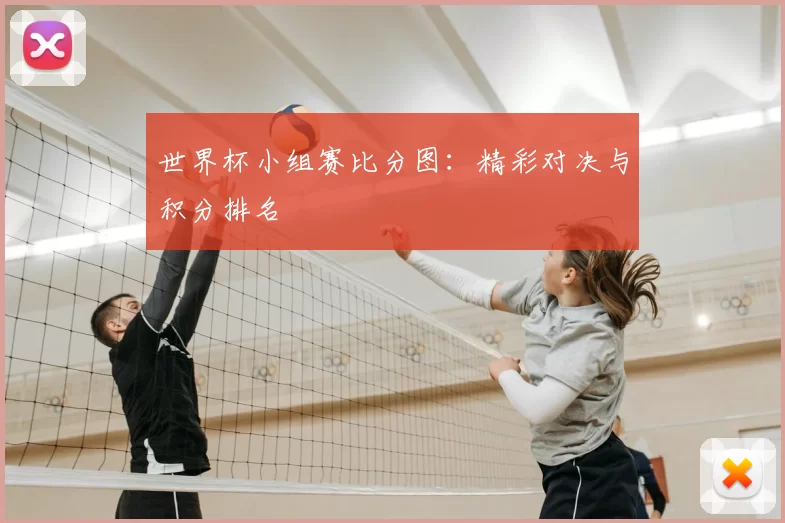 世界杯小组赛比分图：精彩对决与积分排名