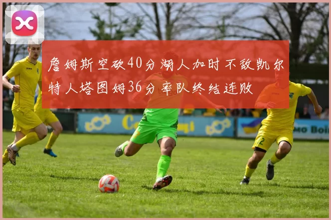 詹姆斯空砍40分湖人加时不敌凯尔特人塔图姆36分率队终结连败