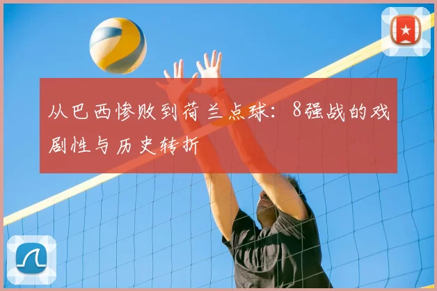 从巴西惨败到荷兰点球:8强战的戏剧性与历史转折
