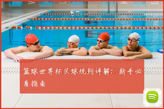 篮球世界杯买球规则详解：新手必看指南
