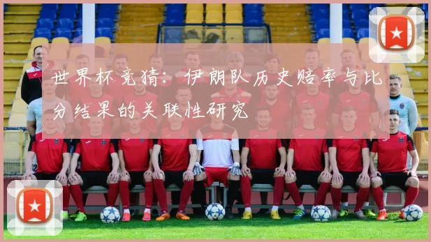世界杯竞猜：伊朗队历史赔率与比分结果的关联性研究