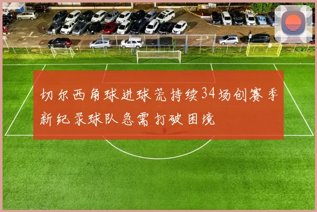 切尔西角球进球荒持续34场创赛季新纪录球队急需打破困境