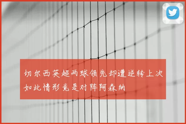 切尔西英超两球领先却遭逆转上次如此情形竟是对阵阿森纳