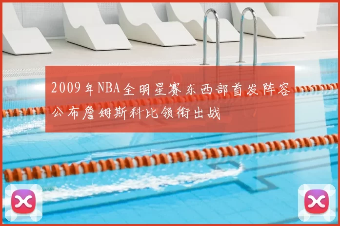 2009年NBA全明星赛东西部首发阵容公布詹姆斯科比领衔出战