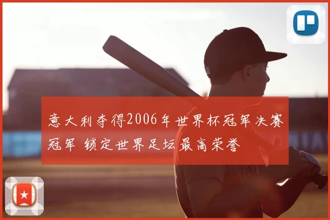 意大利夺得2006年世界杯冠军决赛冠军 锁定世界足坛最高荣誉