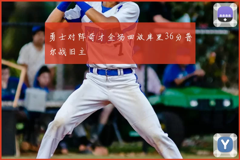 勇士对阵奇才全场回放库里36分普尔战旧主