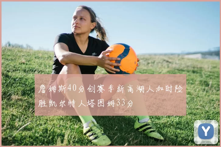 詹姆斯40分创赛季新高湖人加时险胜凯尔特人塔图姆33分