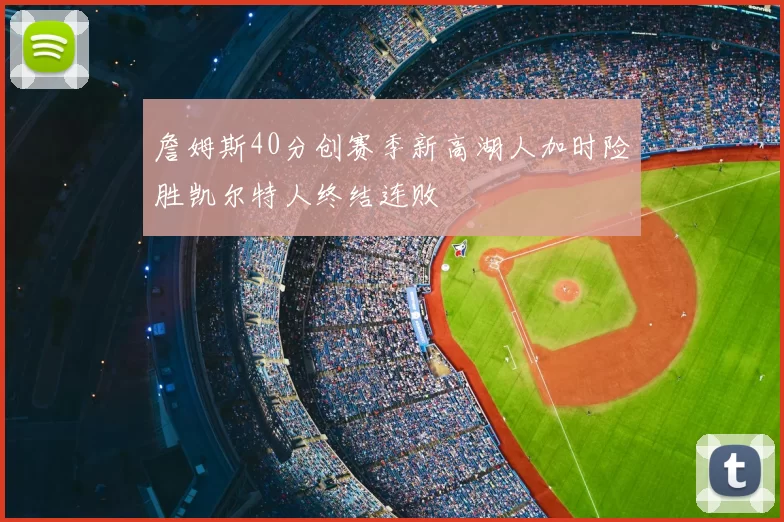 詹姆斯40分创赛季新高湖人加时险胜凯尔特人终结连败