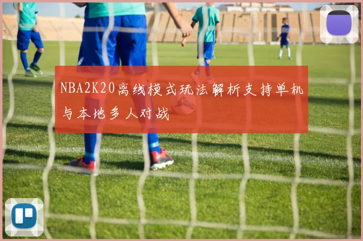 NBA2K20离线模式玩法解析支持单机与本地多人对战