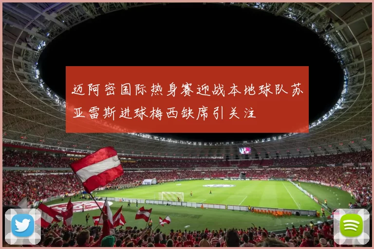迈阿密国际热身赛迎战本地球队苏亚雷斯进球梅西缺席引关注