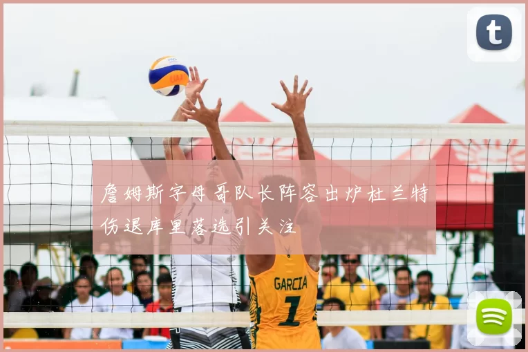 詹姆斯字母哥队长阵容出炉杜兰特伤退库里落选引关注