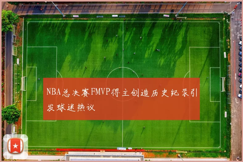 NBA总决赛FMVP得主创造历史纪录引发球迷热议