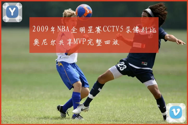 2009年NBA全明星赛CCTV5录像科比奥尼尔共享MVP完整回放