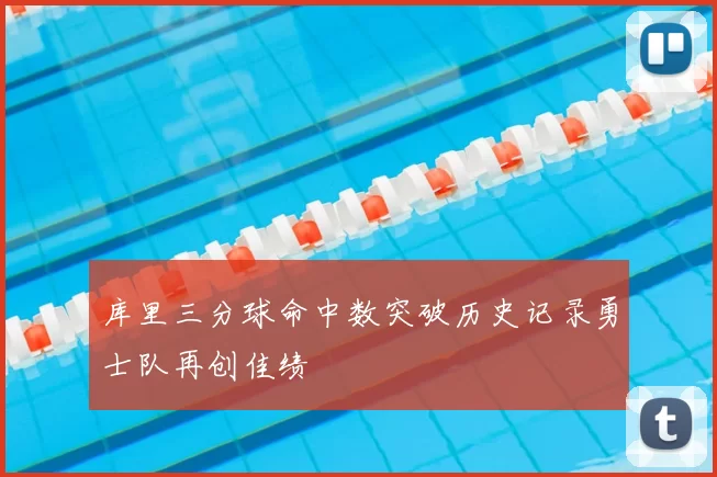 库里三分球命中数突破历史记录勇士队再创佳绩