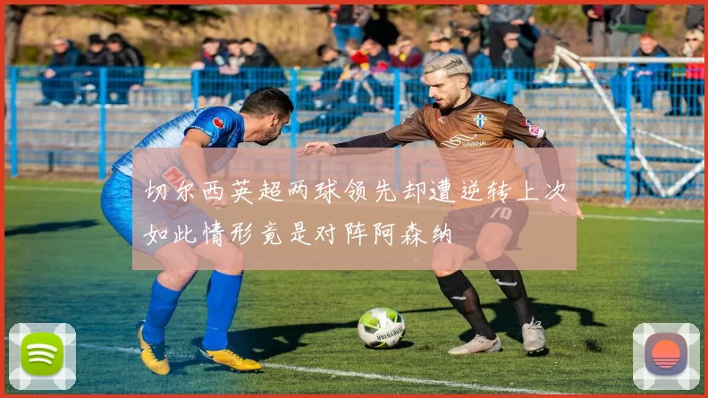 切尔西英超两球领先却遭逆转上次如此情形竟是对阵阿森纳